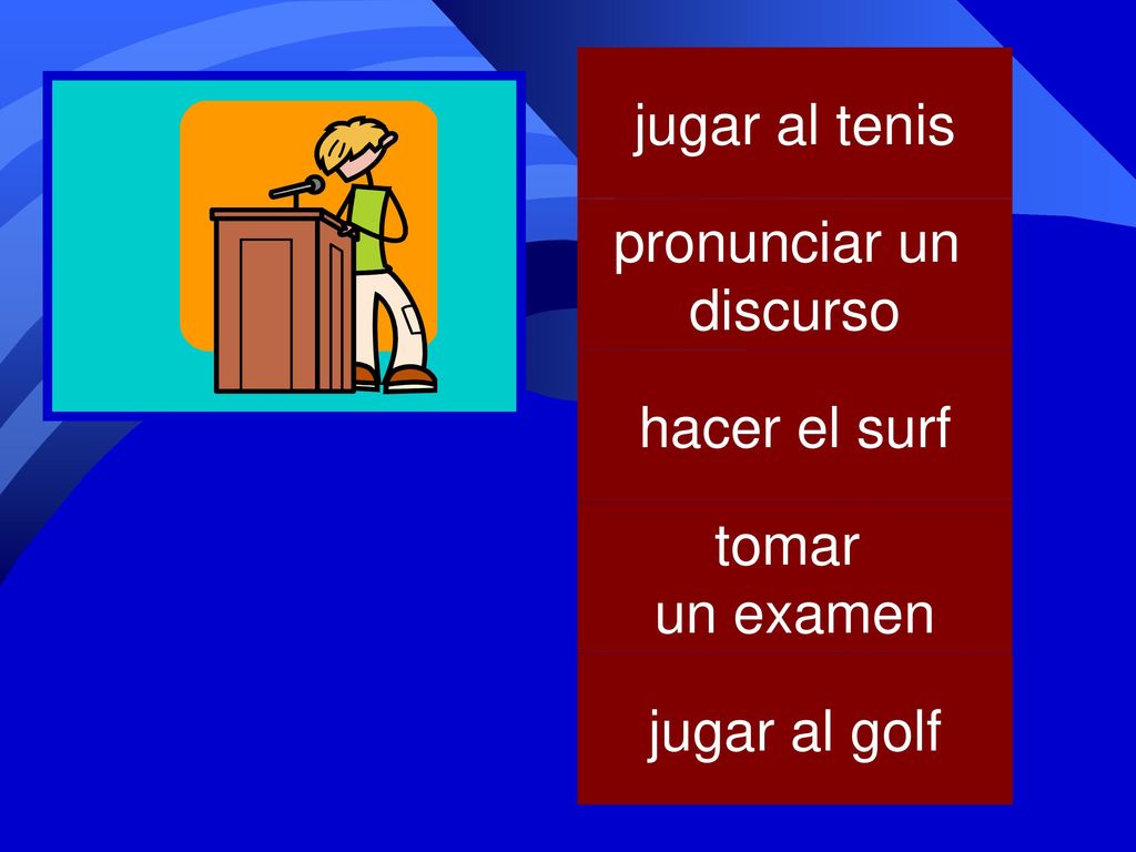 jugar al tenis pronunciar un discurso hacer el surf tomar un examen