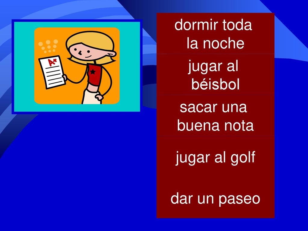 dormir toda la noche jugar al béisbol sacar una buena nota