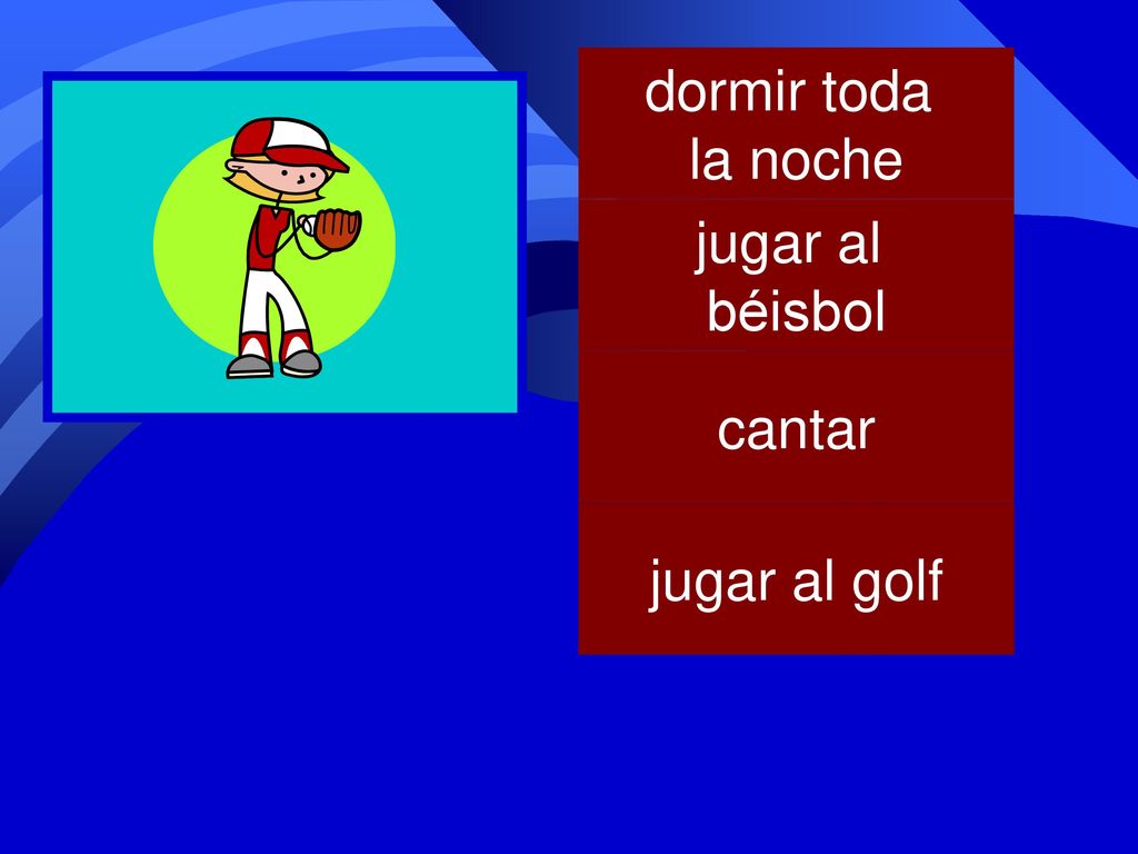 dormir toda la noche 3 jugar al béisbol cantar jugar al golf