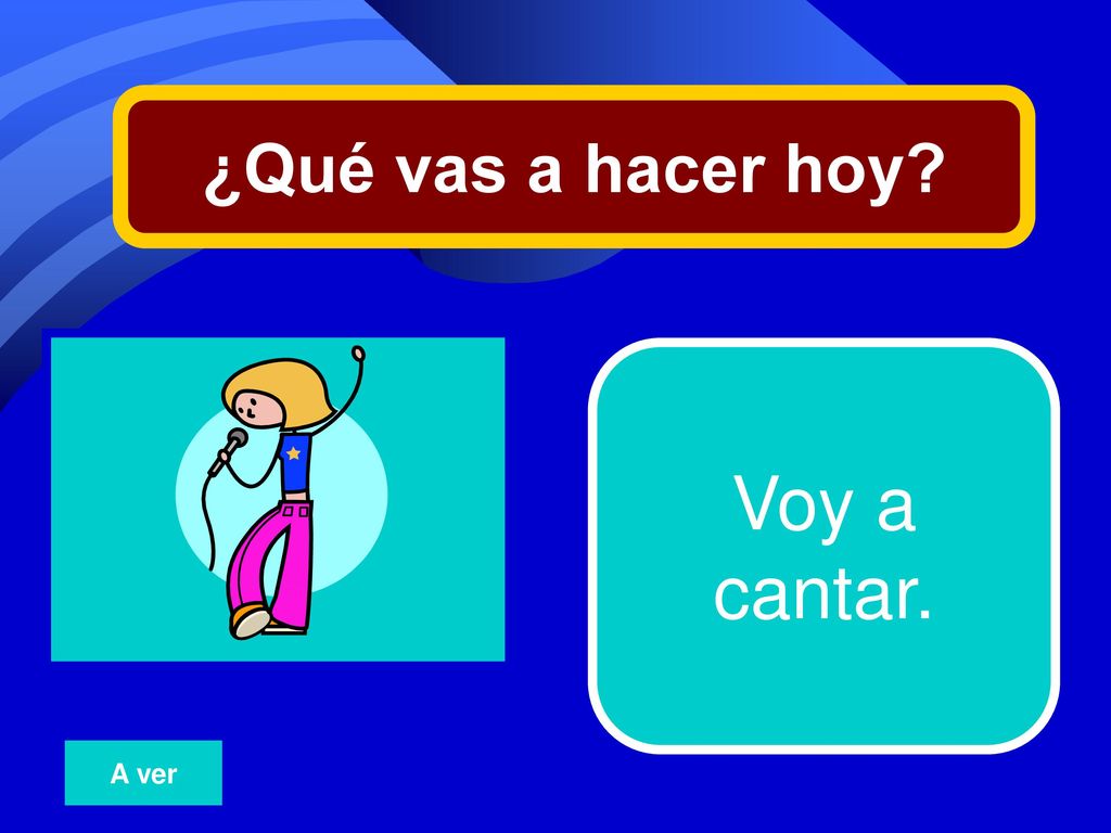 ¿Qué vas a hacer hoy 21 Voy a cantar. A ver