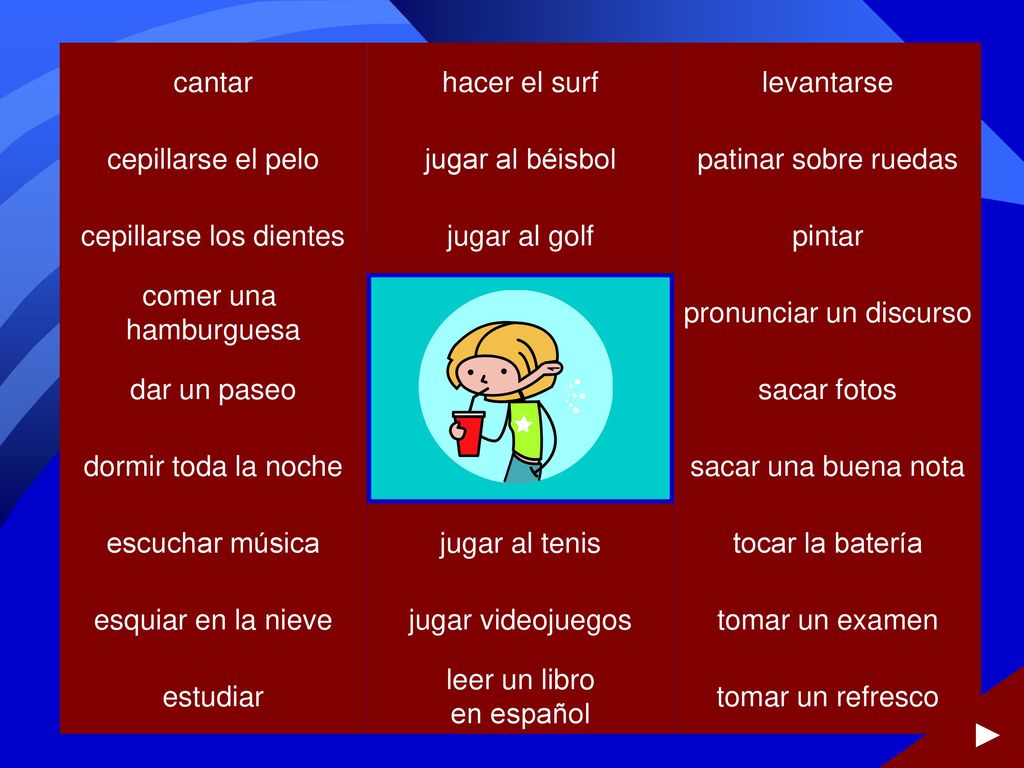 ► cantar hacer el surf levantarse cepillarse el pelo jugar al béisbol