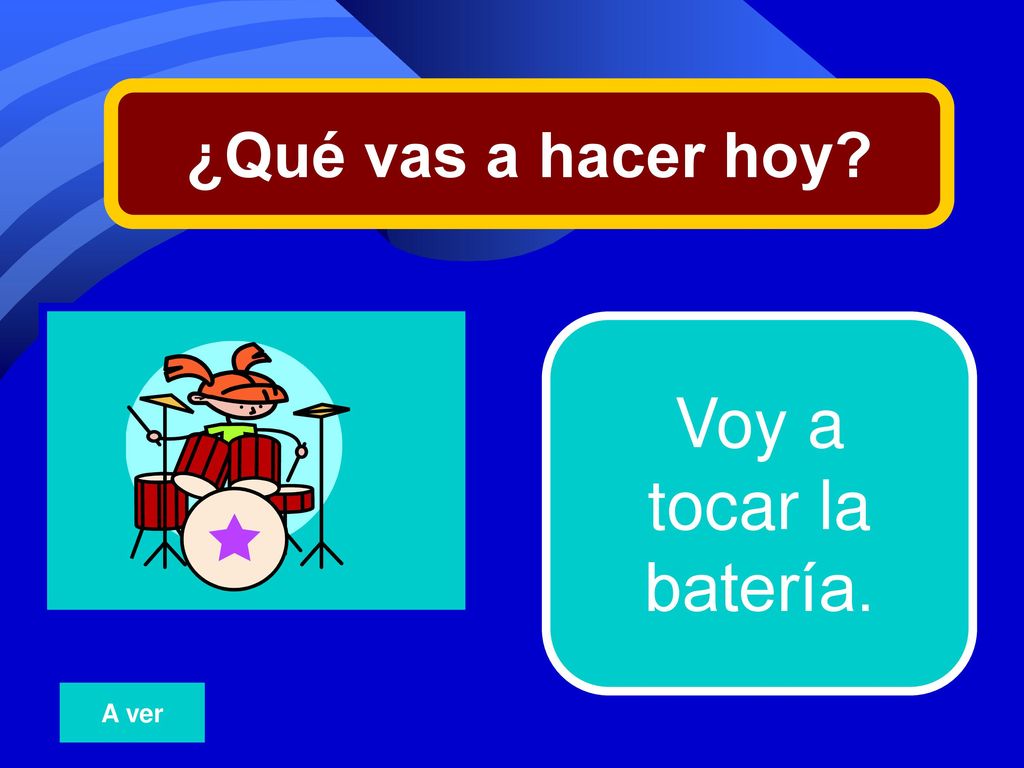¿Qué vas a hacer hoy 13 Voy a tocar la batería. A ver