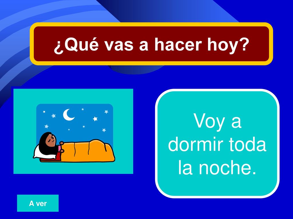 ¿Qué vas a hacer hoy 6 Voy a dormir toda la noche. A ver