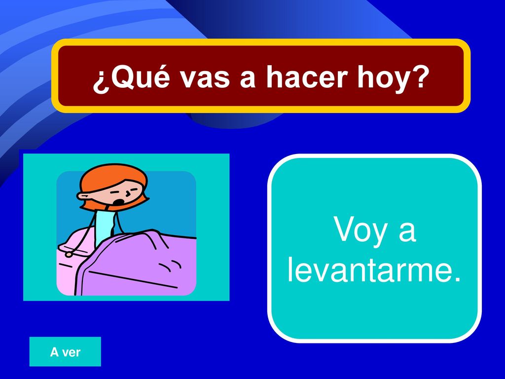 ¿Qué vas a hacer hoy 23 Voy a levantarme. A ver