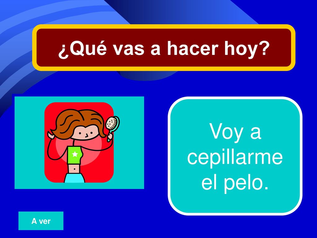 ¿Qué vas a hacer hoy 19 Voy a cepillarme el pelo. A ver