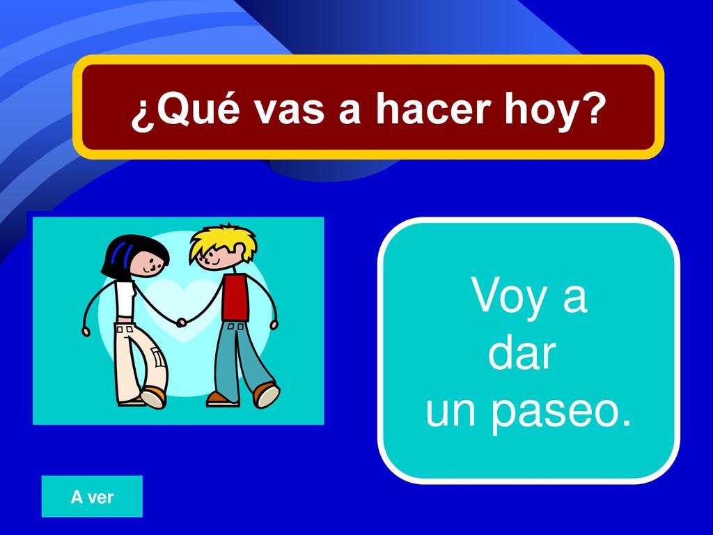 ¿Qué vas a hacer hoy 22 Voy a dar un paseo. A ver