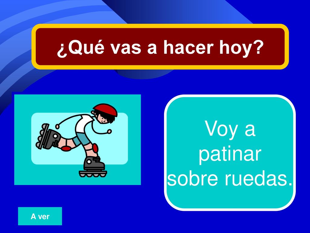 ¿Qué vas a hacer hoy 11 Voy a patinar sobre ruedas. A ver