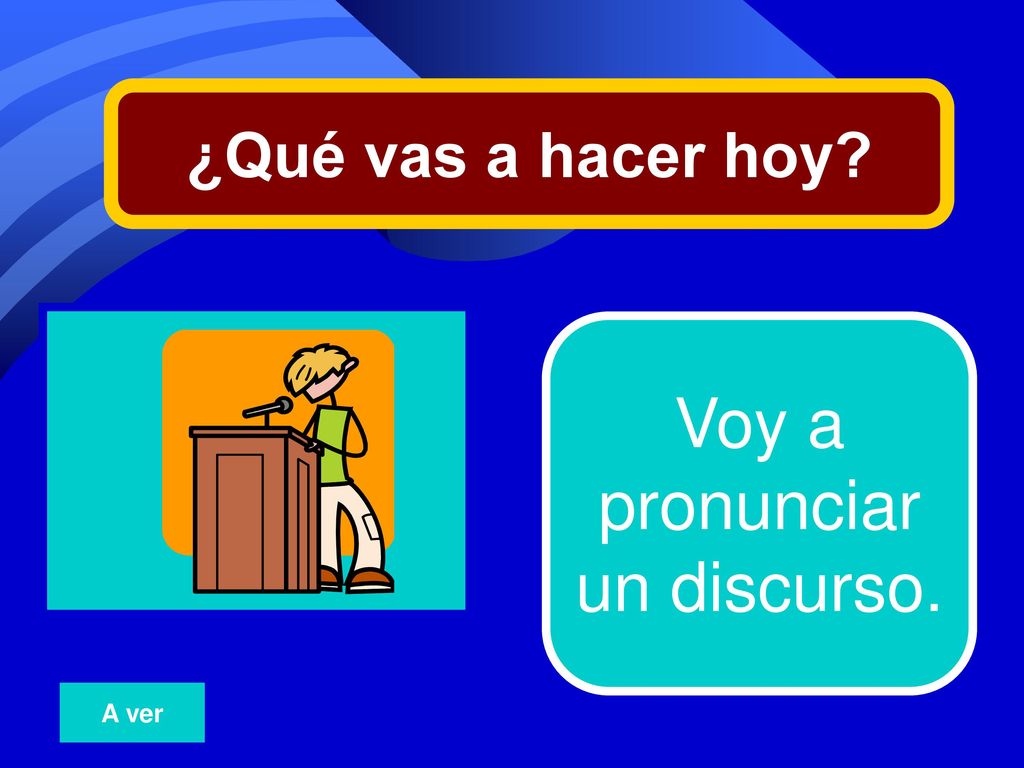 ¿Qué vas a hacer hoy 5 Voy a pronunciar un discurso. A ver