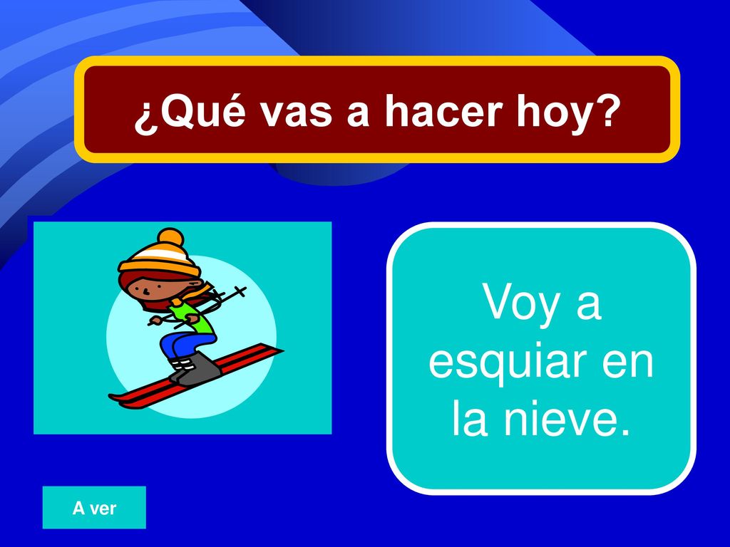 ¿Qué vas a hacer hoy 12 Voy a esquiar en la nieve. A ver
