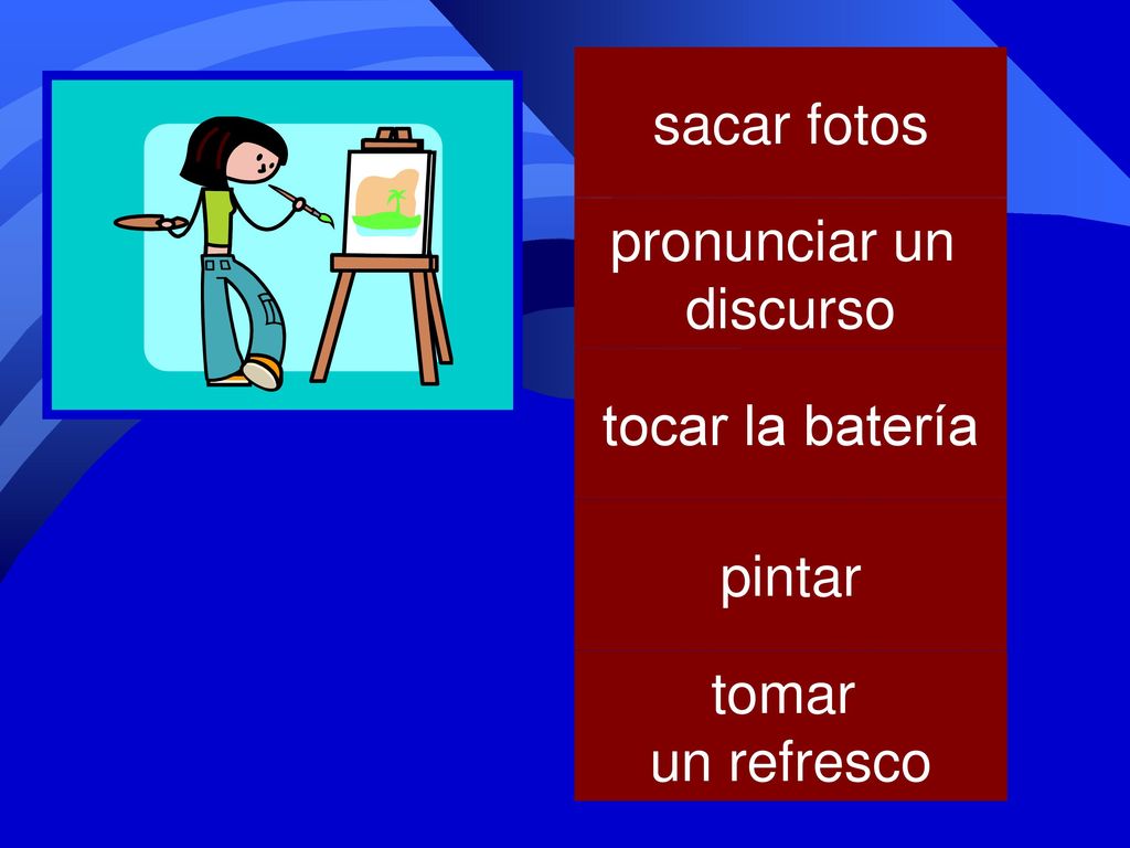 sacar fotos pronunciar un discurso tocar la batería pintar tomar