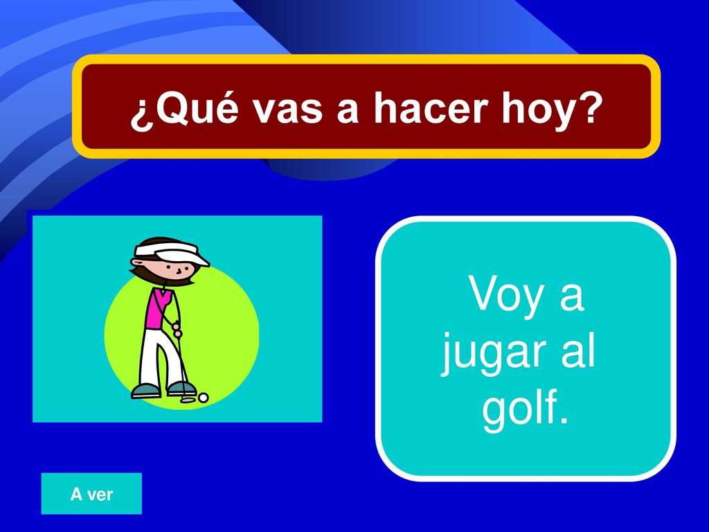 ¿Qué vas a hacer hoy 10 Voy a jugar al golf. A ver