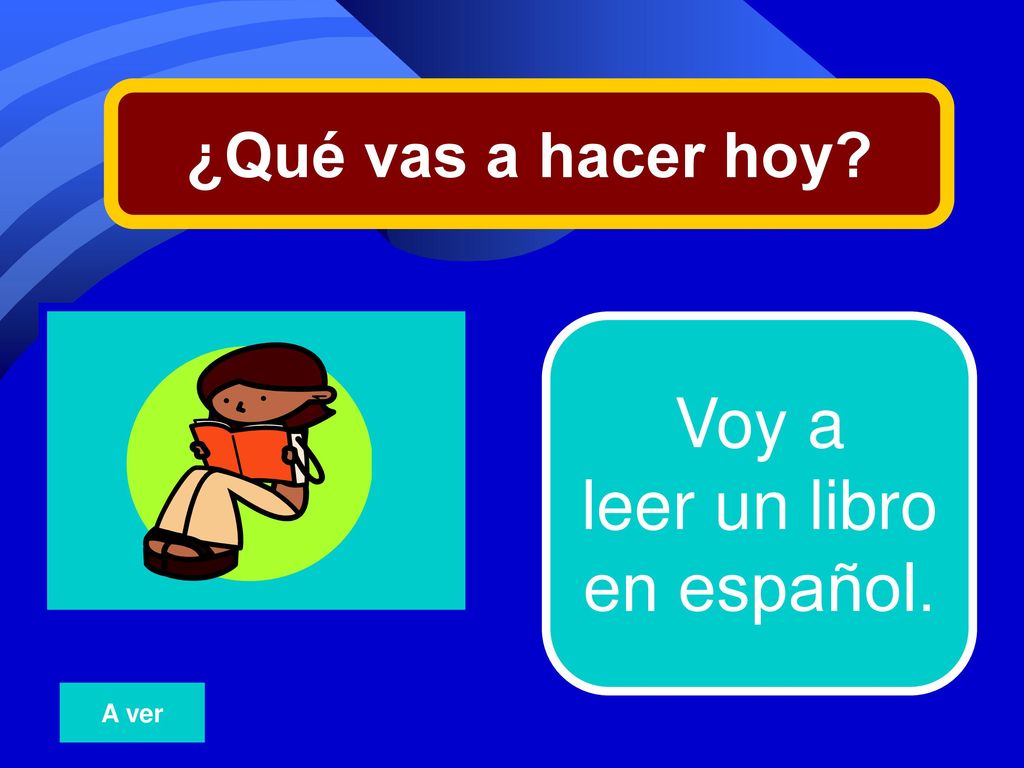 ¿Qué vas a hacer hoy 2 Voy a leer un libro en español. A ver