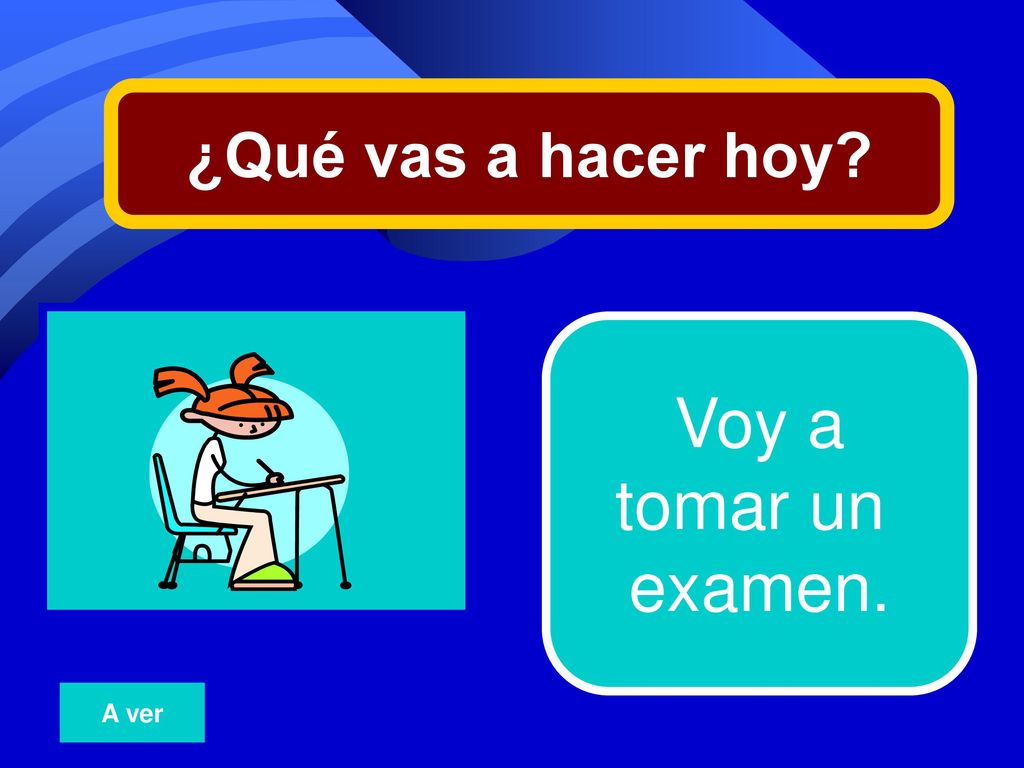 ¿Qué vas a hacer hoy 16 Voy a tomar un examen. A ver
