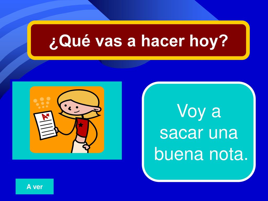 ¿Qué vas a hacer hoy 14 Voy a sacar una buena nota. A ver