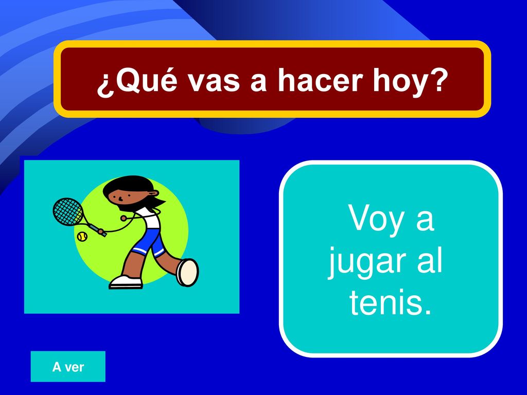 ¿Qué vas a hacer hoy 24 Voy a jugar al tenis. A ver