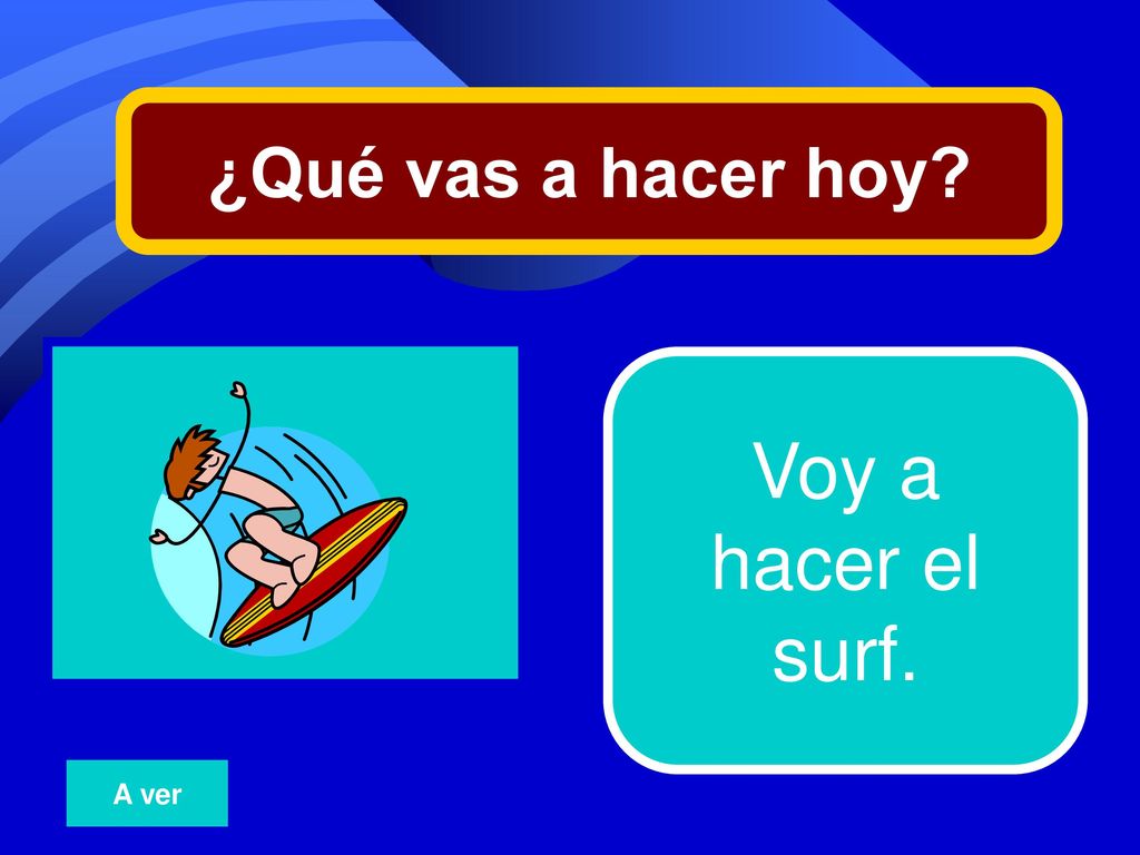 ¿Qué vas a hacer hoy 17 Voy a hacer el surf. A ver