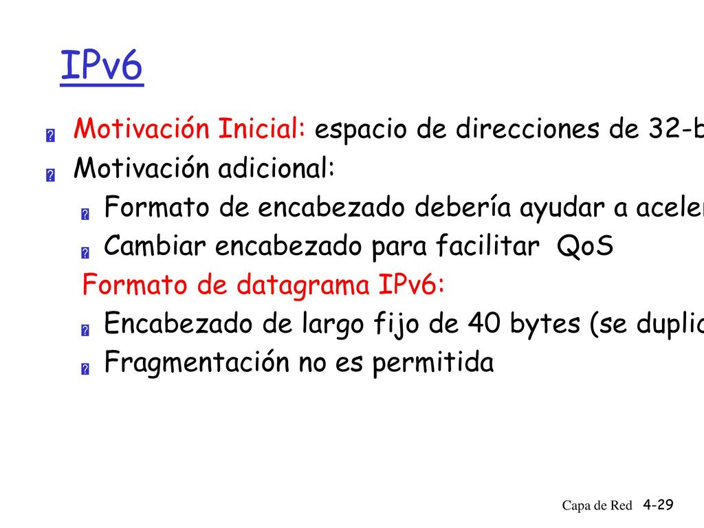 IPv6 Motivación Inicial: espacio de direcciones de 32-bit pronto serán completamente asignadas. Motivación adicional: