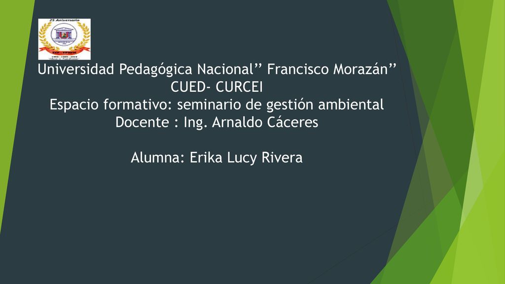 Universidad Pedagógica Nacional’’ Francisco Morazán’’ CUED- CURCEI Espacio formativo: seminario de gestión ambiental Docente : Ing.