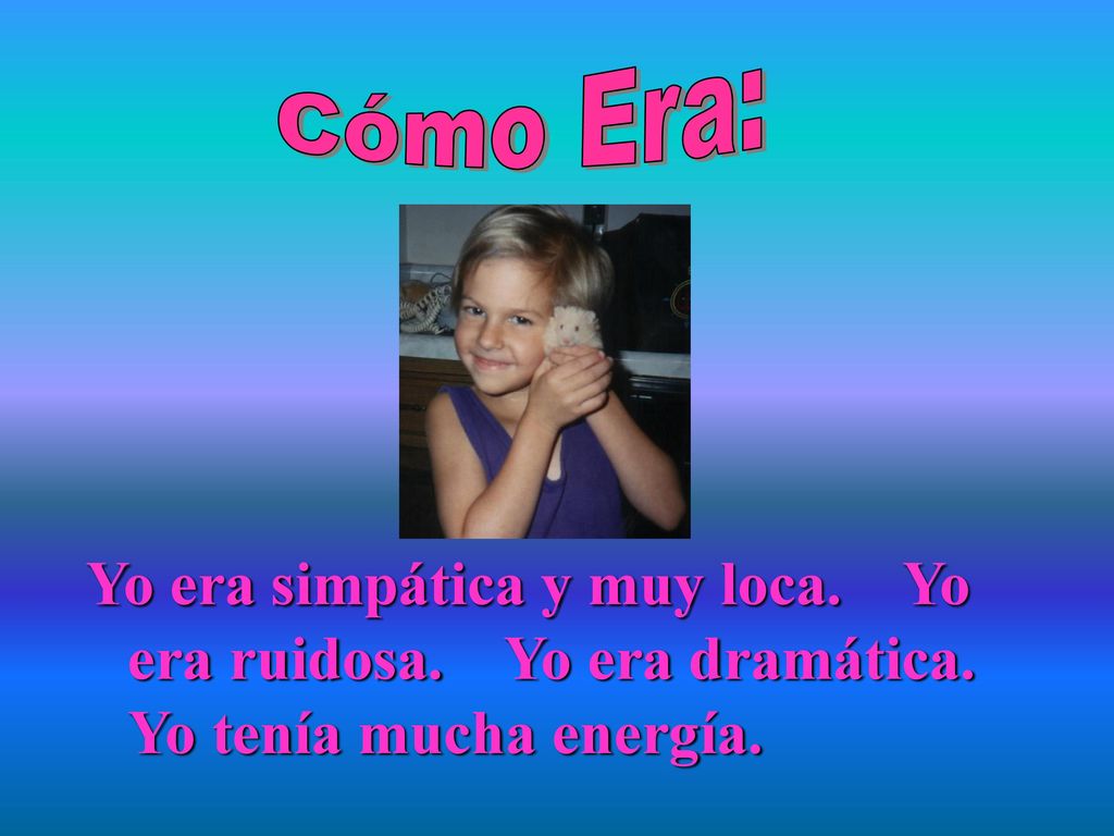 Cómo Era: Yo era simpática y muy loca. Yo era ruidosa.