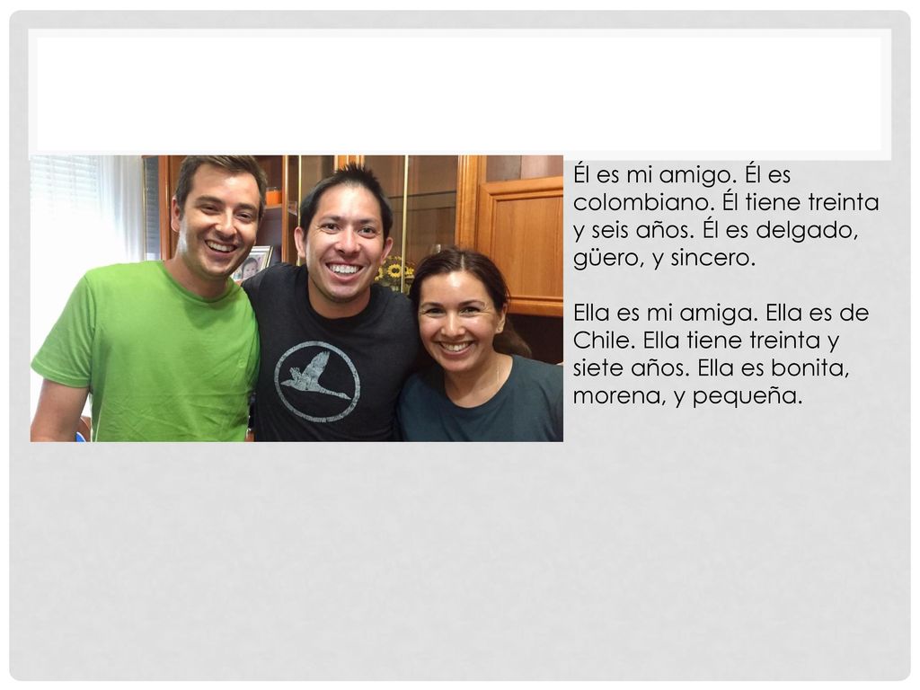 Él es mi amigo. Él es colombiano. Él tiene treinta y seis años