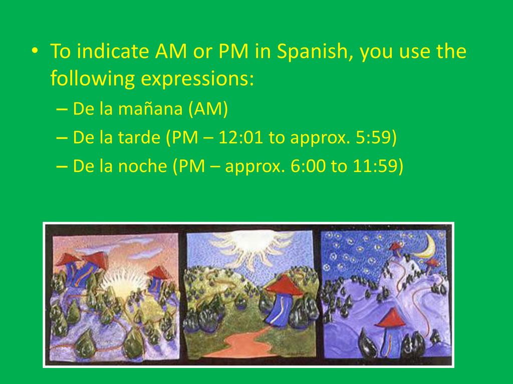 To indicate AM or PM in Spanish, you use the following expressions: