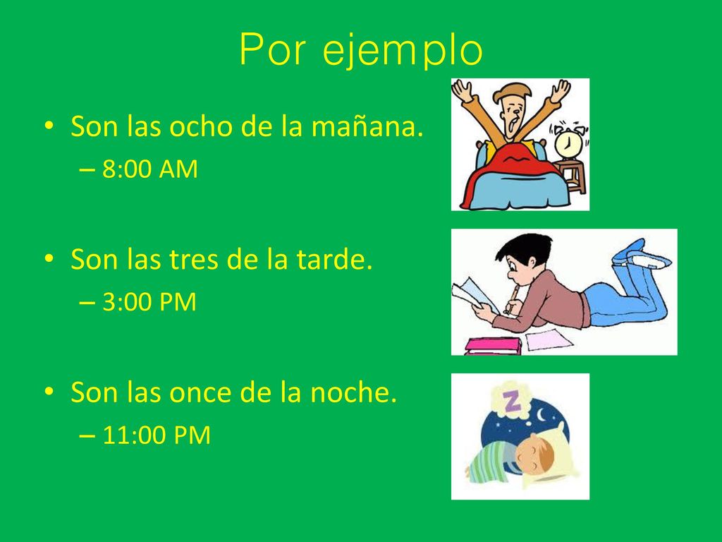 Por ejemplo Son las ocho de la mañana. Son las tres de la tarde.