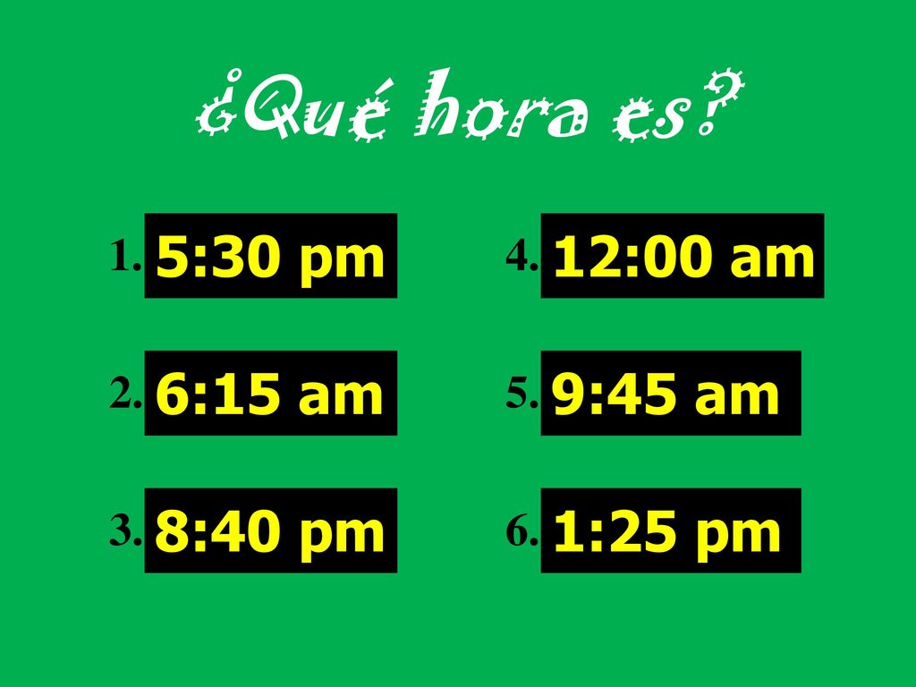 ¿Qué hora es 5:30 pm 6:15 am 8:40 pm 12:00 am 9:45 am 1:25 pm 1. 2.