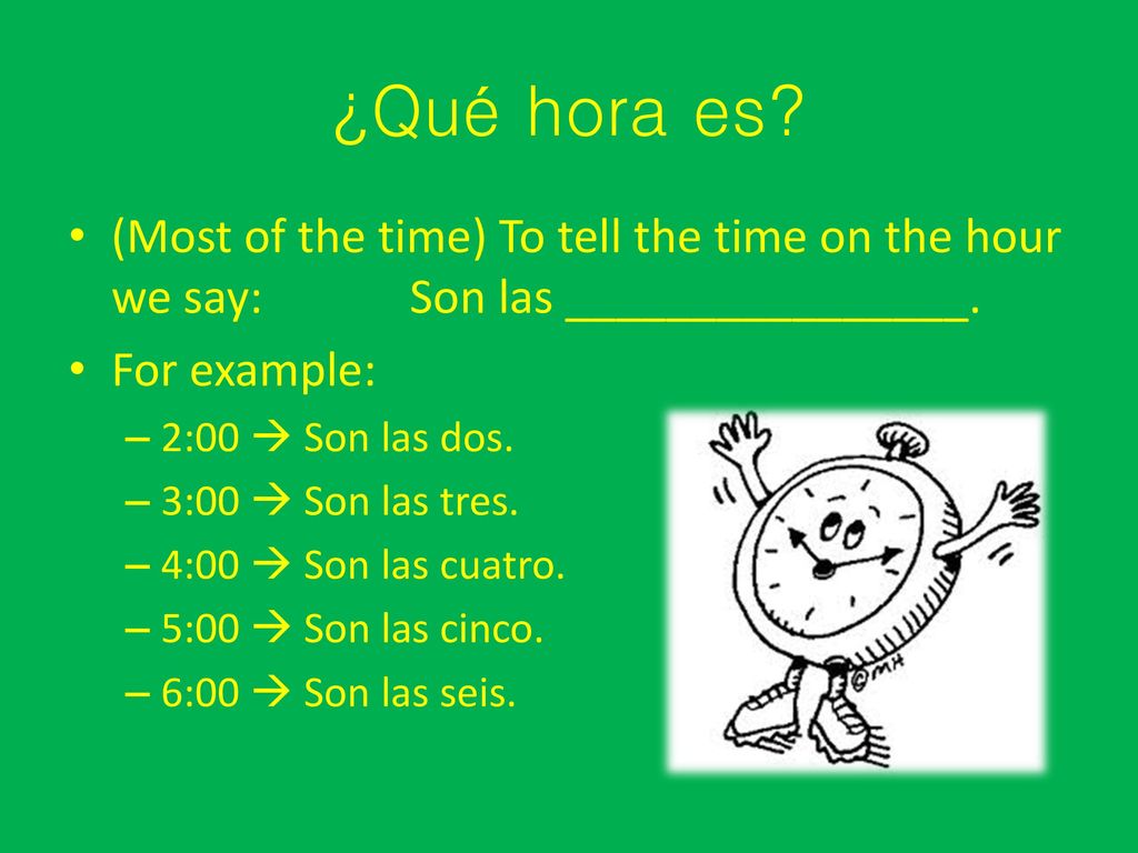 ¿Qué hora es (Most of the time) To tell the time on the hour we say: Son las ________________. For example: