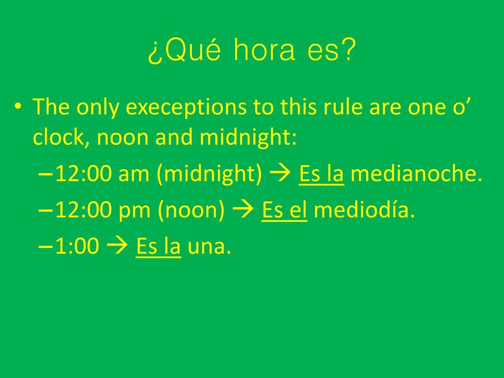 ¿Qué hora es The only execeptions to this rule are one o’ clock, noon and midnight: 12:00 am (midnight)  Es la medianoche.