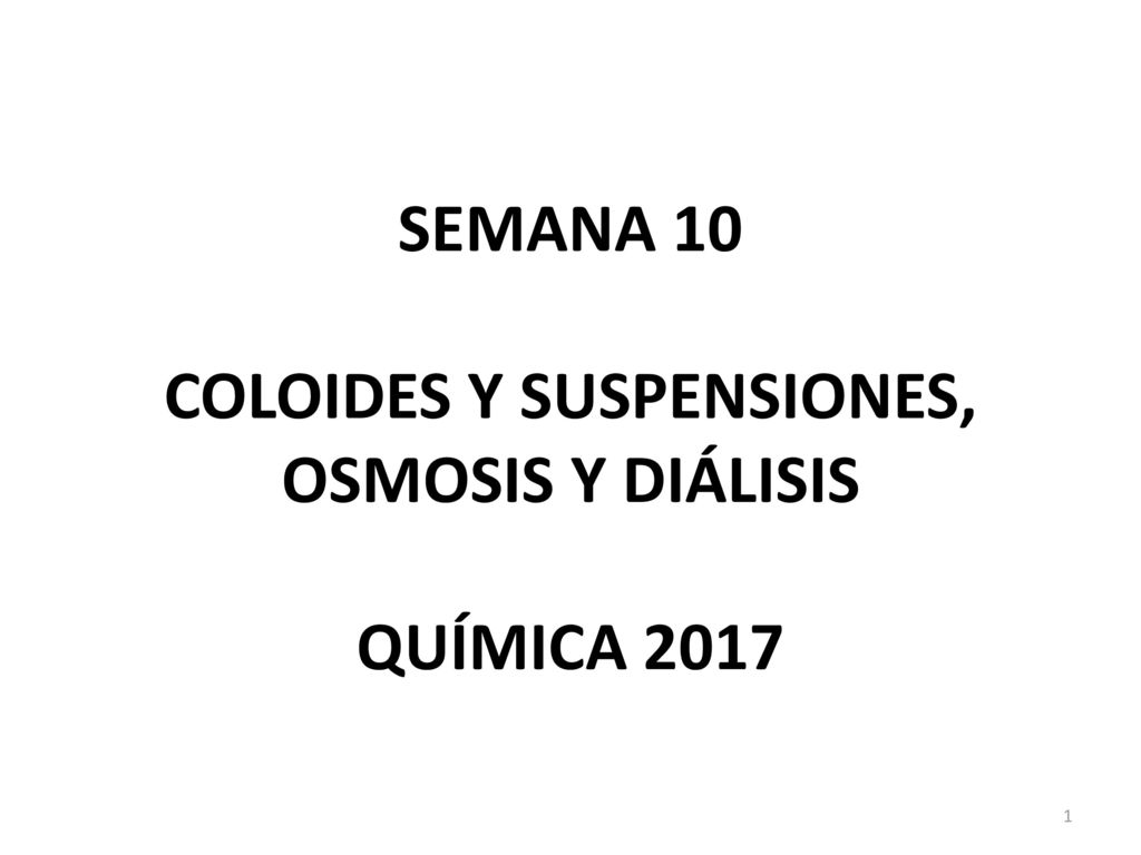 SEMANA 10 COLOIDES Y SUSPENSIONES, OSMOSIS Y DIÁLISIS QUÍMICA 2017