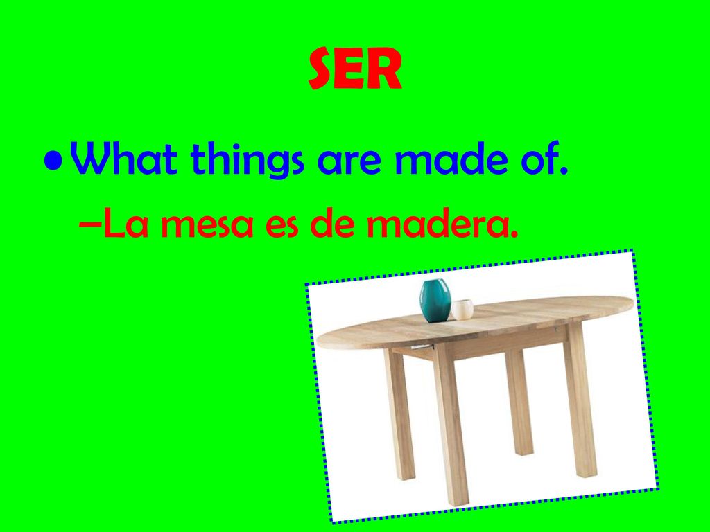 SER What things are made of. La mesa es de madera.
