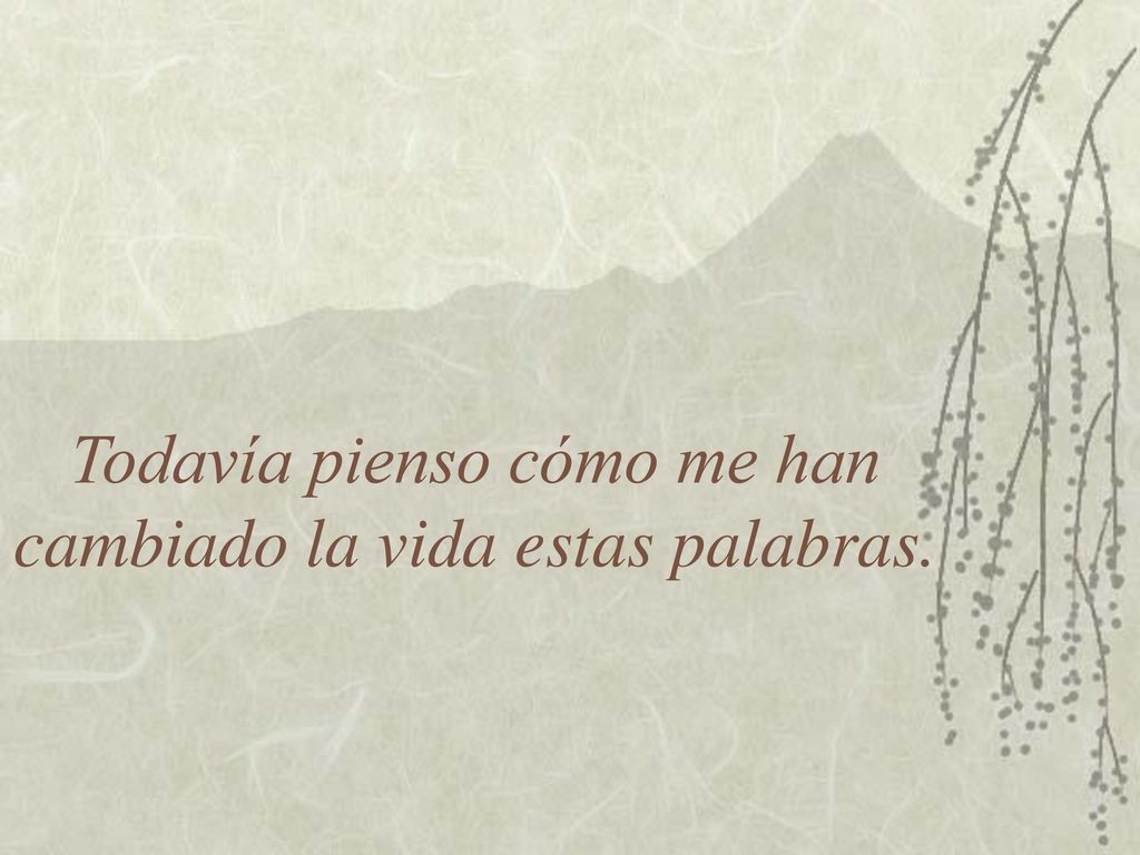 Todavía pienso cómo me han cambiado la vida estas palabras.