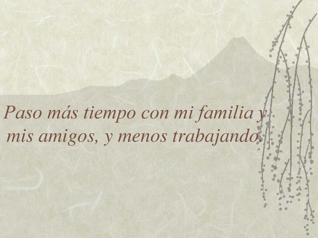 Paso más tiempo con mi familia y mis amigos, y menos trabajando.