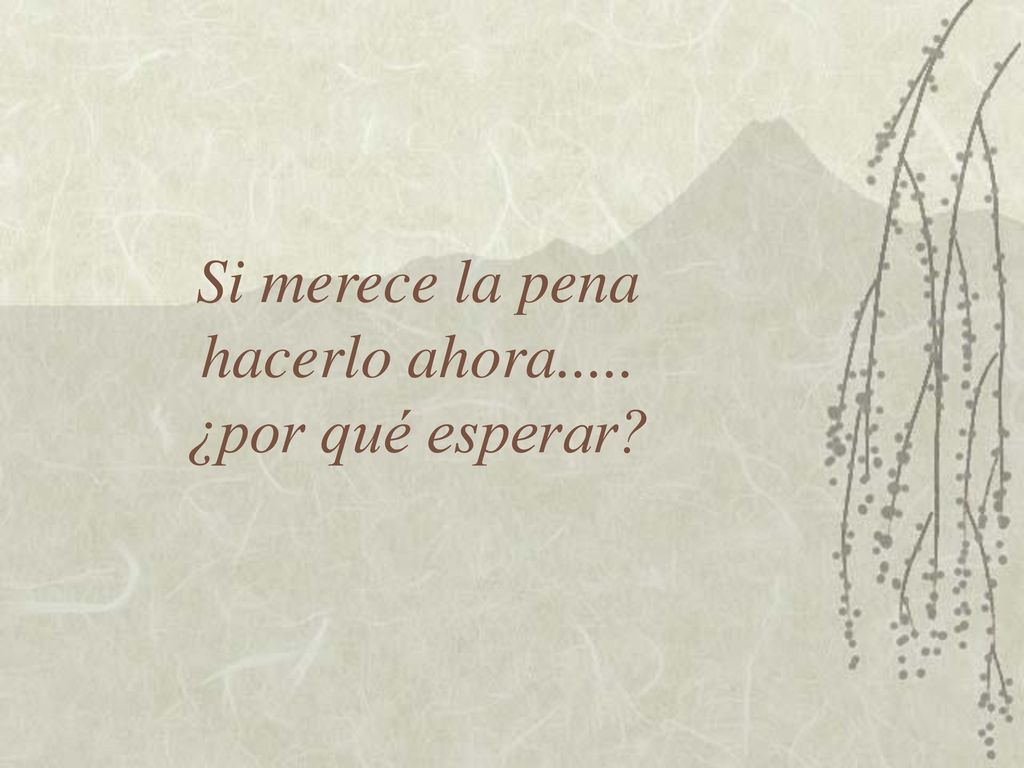 Si merece la pena hacerlo ahora..... ¿por qué esperar