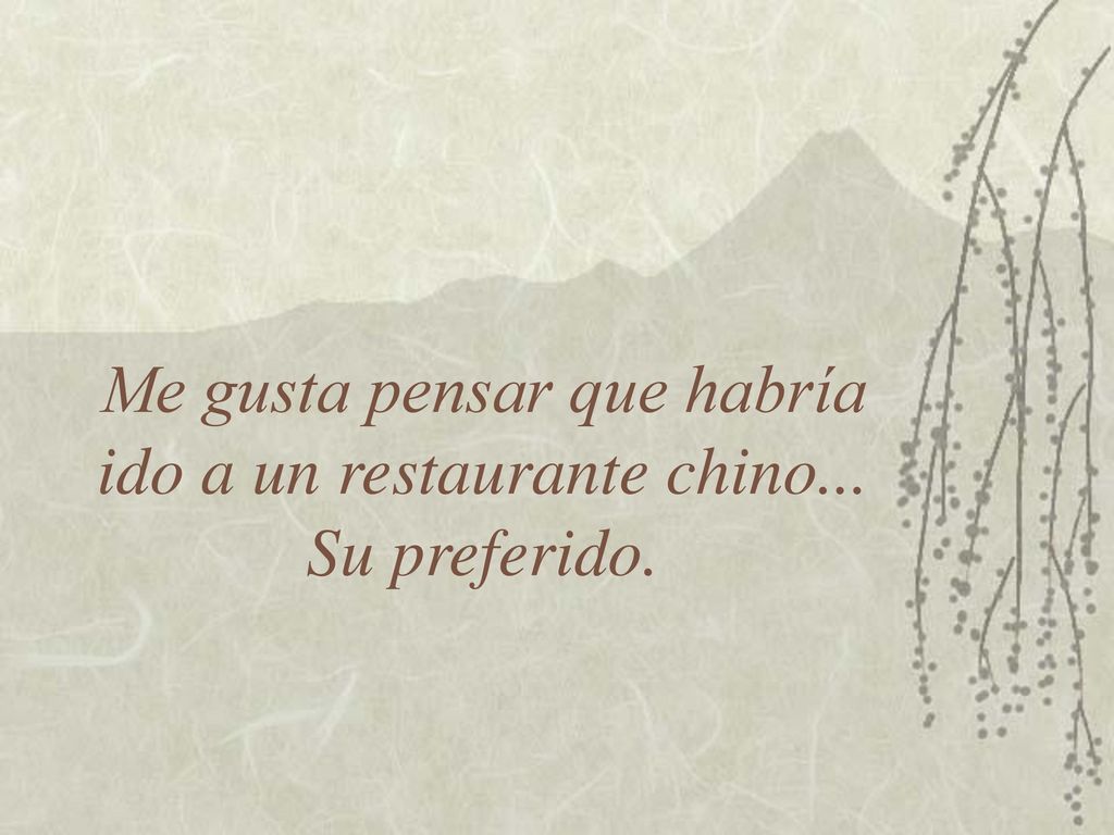 Me gusta pensar que habría ido a un restaurante chino... Su preferido.
