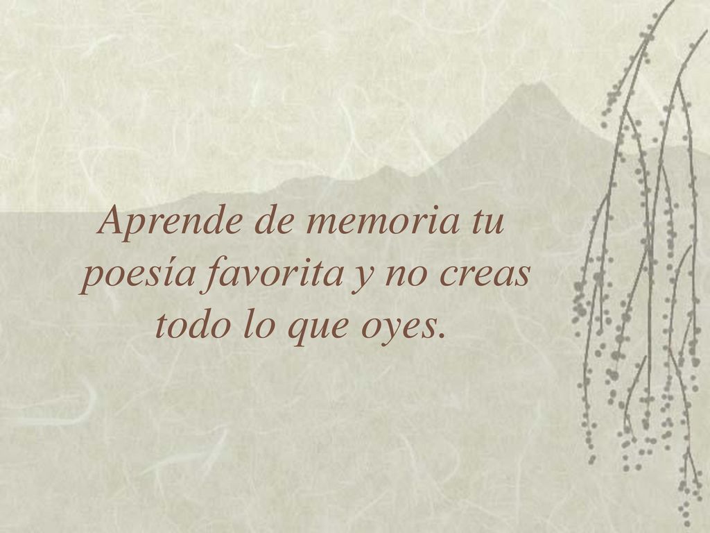 Aprende de memoria tu poesía favorita y no creas todo lo que oyes.