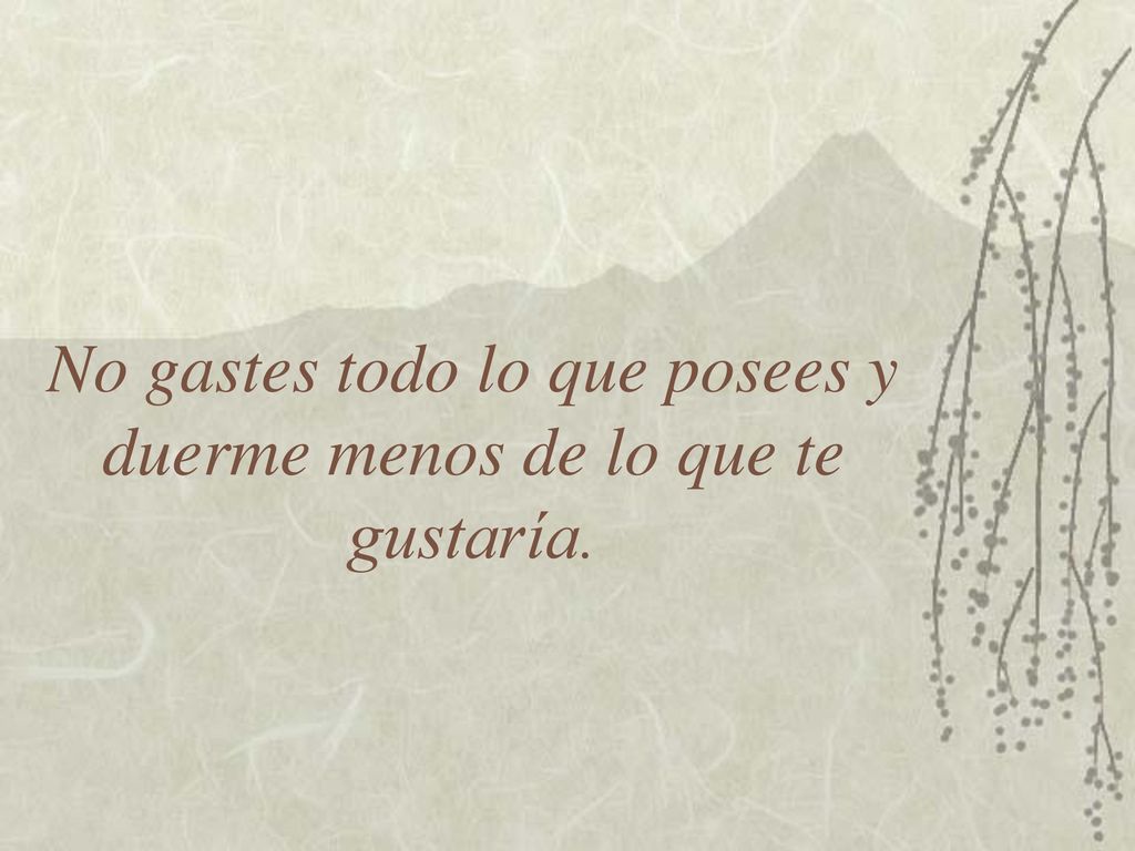 No gastes todo lo que posees y duerme menos de lo que te gustaría.
