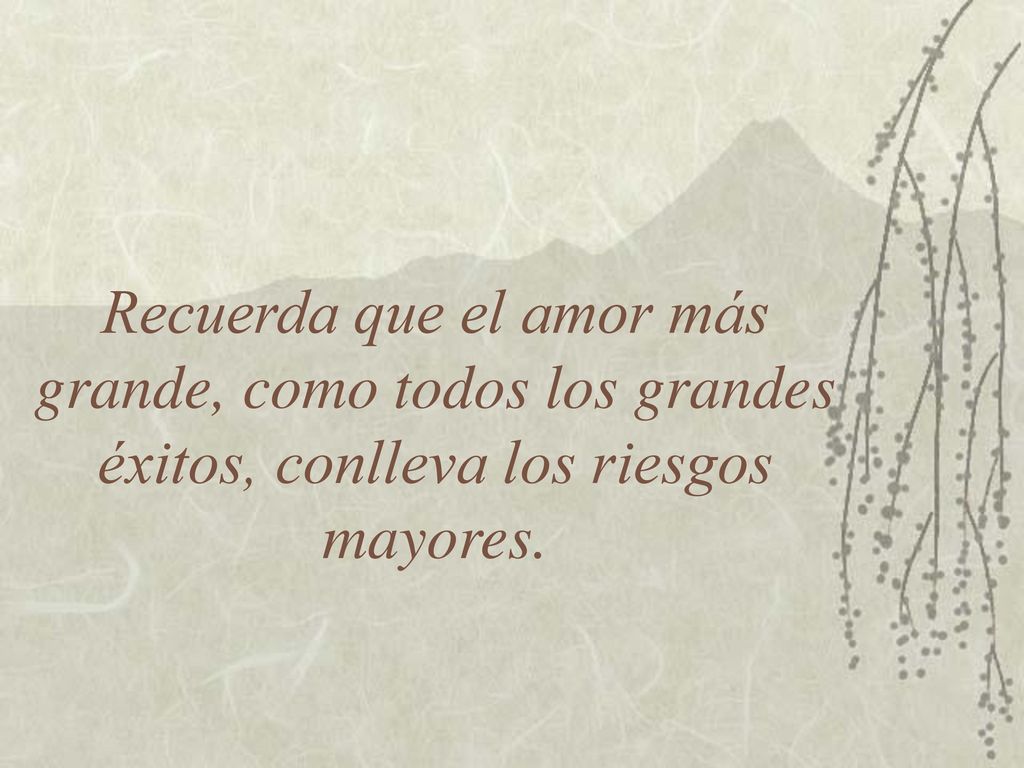 Recuerda que el amor más grande, como todos los grandes éxitos, conlleva los riesgos mayores.