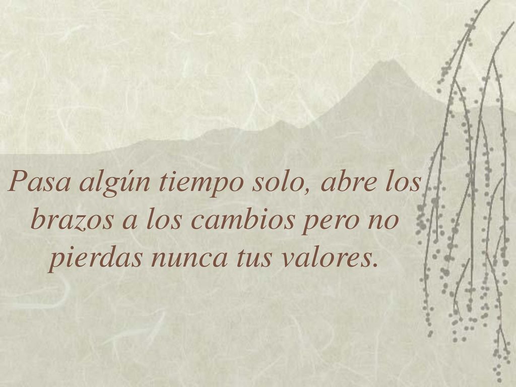 Pasa algún tiempo solo, abre los brazos a los cambios pero no pierdas nunca tus valores.