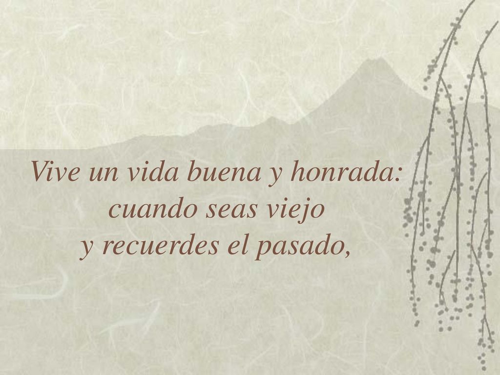 Vive un vida buena y honrada: cuando seas viejo y recuerdes el pasado,