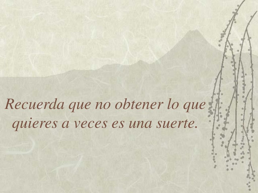 Recuerda que no obtener lo que quieres a veces es una suerte.