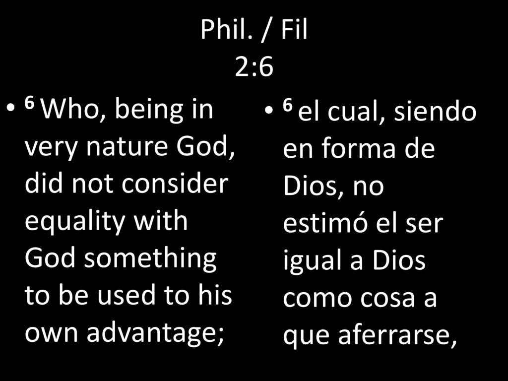 Phil. / Fil 2:6 6 Who, being in very nature God, did not consider equality with God something to be used to his own advantage;