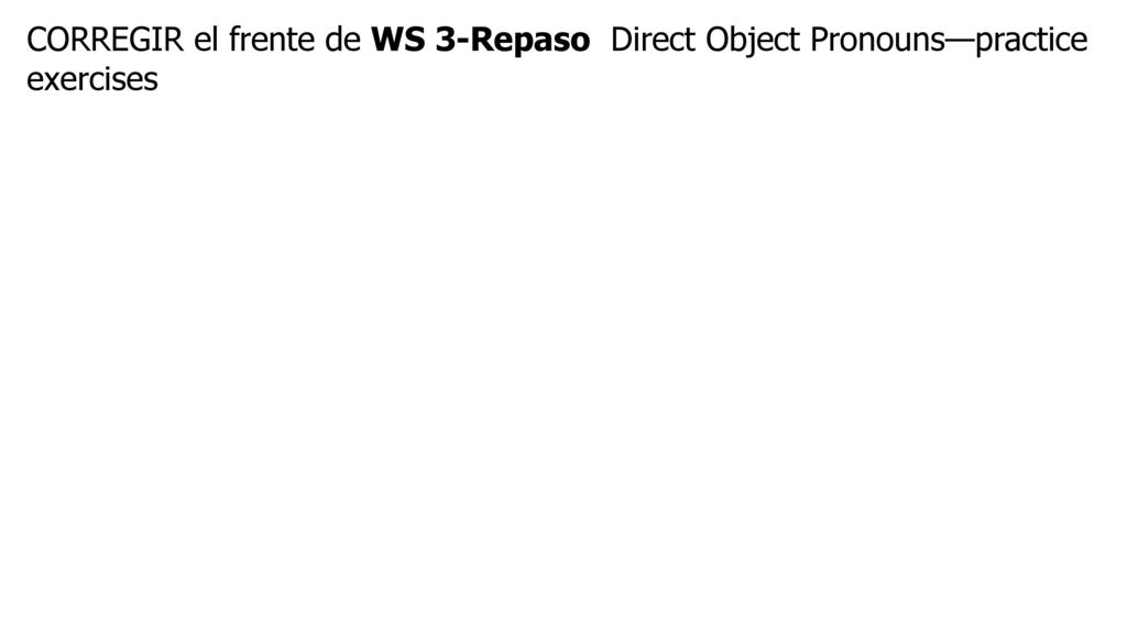 CORREGIR el frente de WS 3-Repaso Direct Object Pronouns—practice exercises