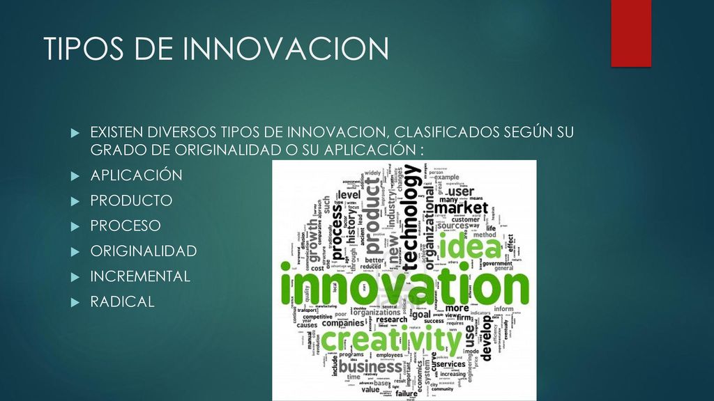 TIPOS DE INNOVACION EXISTEN DIVERSOS TIPOS DE INNOVACION, CLASIFICADOS SEGÚN SU GRADO DE ORIGINALIDAD O SU APLICACIÓN :