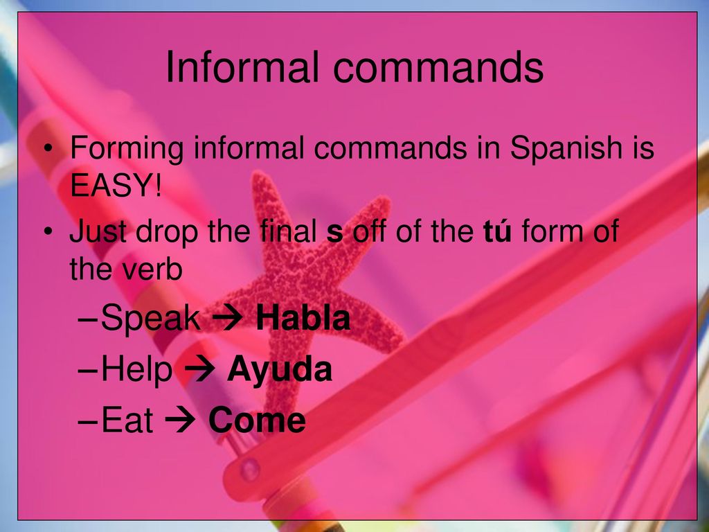 Informal commands Speak  Habla Help  Ayuda Eat  Come