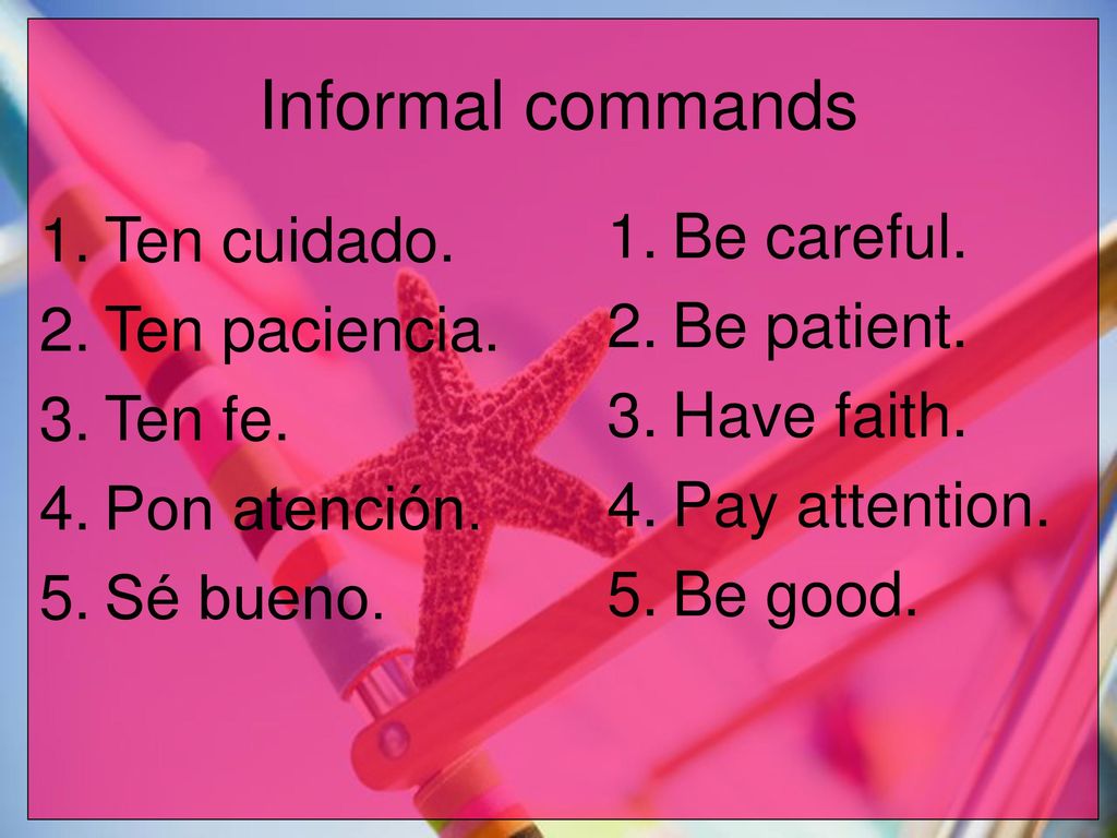 Informal commands Be careful. Ten cuidado. Be patient. Ten paciencia.