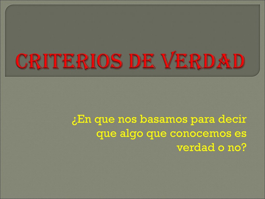 ¿En que nos basamos para decir que algo que conocemos es verdad o no