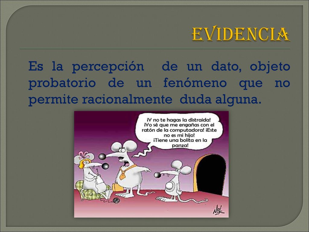 EVIDENCIA Es la percepción de un dato, objeto probatorio de un fenómeno que no permite racionalmente duda alguna.