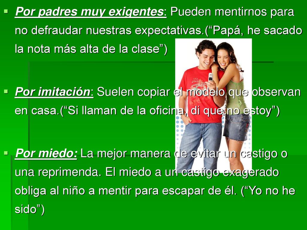 Por padres muy exigentes: Pueden mentirnos para no defraudar nuestras expectativas.( Papá, he sacado la nota más alta de la clase )