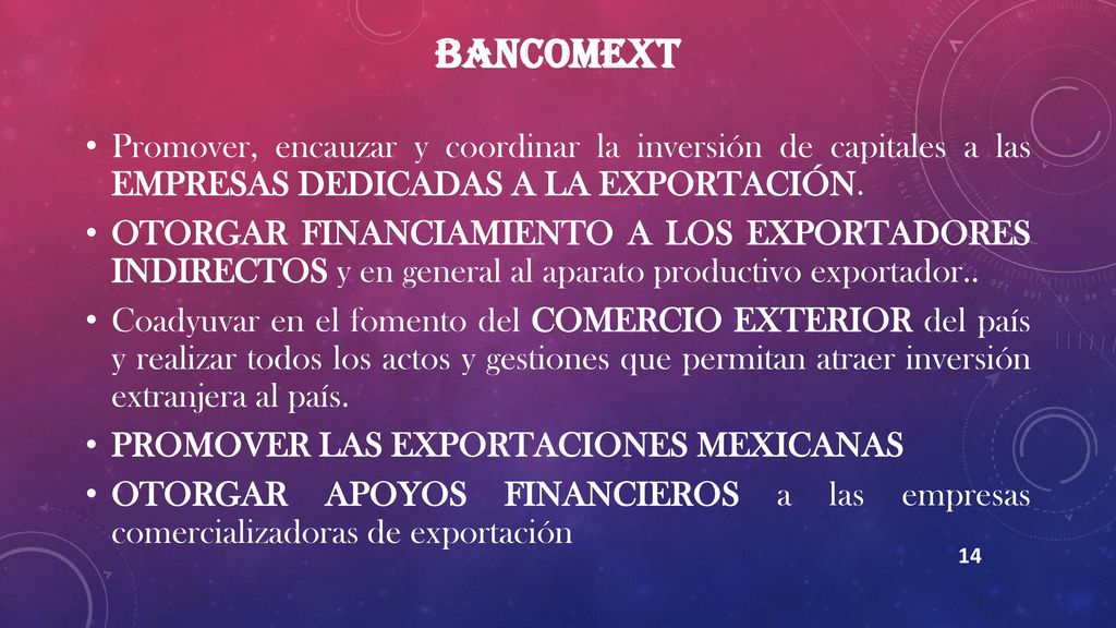 BANCOMEXT Promover, encauzar y coordinar la inversión de capitales a las EMPRESAS DEDICADAS A LA EXPORTACIÓN.